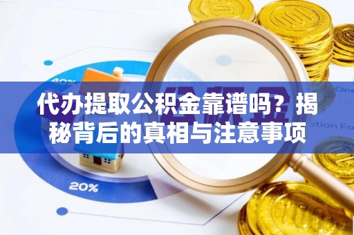 宁强代办提取公积金靠谱吗？揭秘背后的真相与注意事项