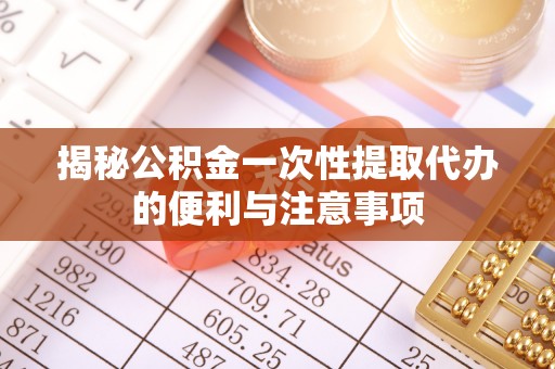 宁强揭秘公积金一次性提取代办的便利与注意事项
