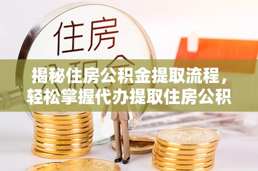 宁强揭秘住房公积金提取流程，轻松掌握代办提取住房公积金技巧