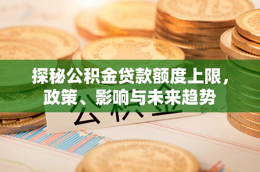 宁强探秘公积金贷款额度上限，政策、影响与未来趋势