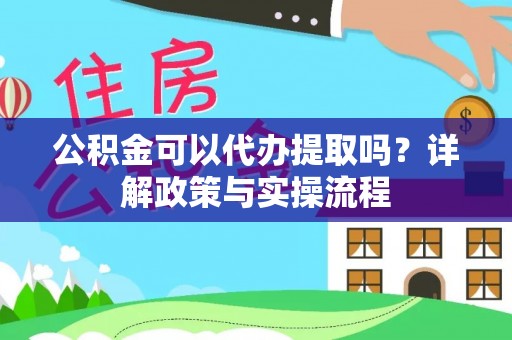 宁强公积金可以代办提取吗？详解政策与实操流程
