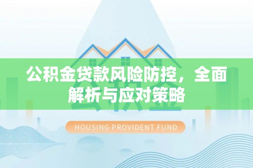 宁强公积金贷款风险防控，全面解析与应对策略