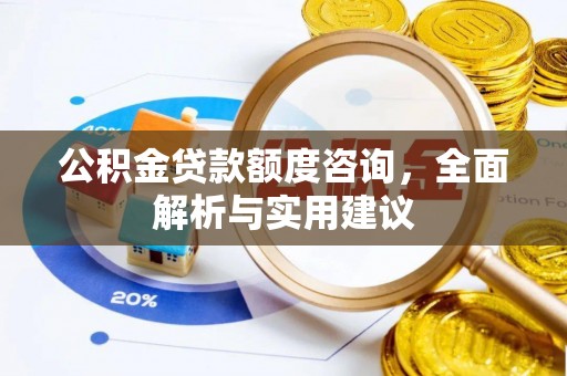 宁强公积金贷款额度咨询，全面解析与实用建议