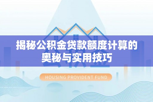 宁强揭秘公积金贷款额度计算的奥秘与实用技巧