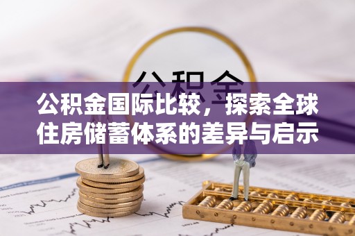 宁强公积金国际比较，探索全球住房储蓄体系的差异与启示