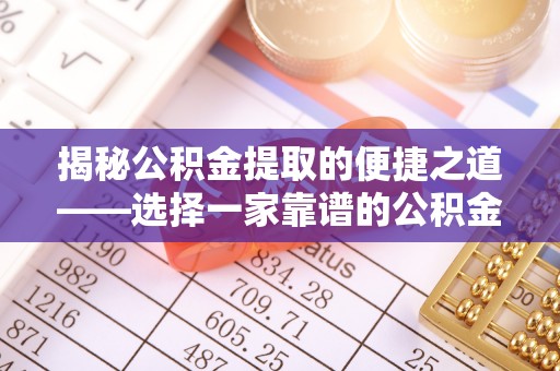 宁强揭秘公积金提取的便捷之道——选择一家靠谱的公积金提取代办公司