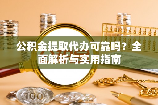 宁强公积金提取代办可靠吗？全面解析与实用指南