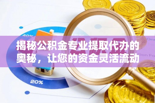 宁强揭秘公积金专业提取代办的奥秘，让您的资金灵活流动
