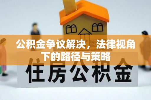宁强公积金争议解决，法律视角下的路径与策略