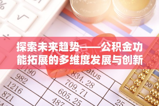 宁强探索未来趋势——公积金功能拓展的多维度发展与创新