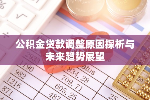 宁强公积金贷款调整原因探析与未来趋势展望