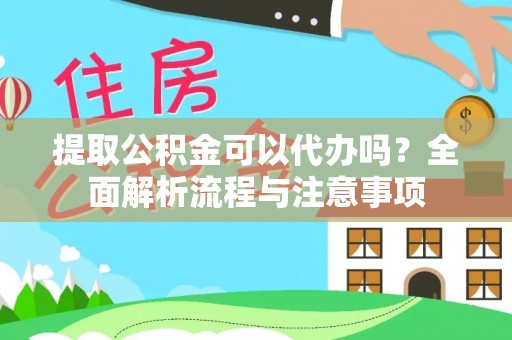 宁强提取公积金可以代办吗？全面解析流程与注意事项