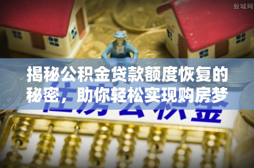 宁强揭秘公积金贷款额度恢复的秘密，助你轻松实现购房梦想