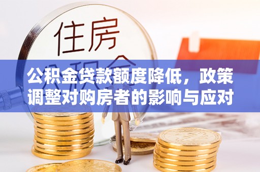 宁强公积金贷款额度降低，政策调整对购房者的影响与应对策略