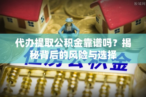 宁强代办提取公积金靠谱吗？揭秘背后的风险与选择