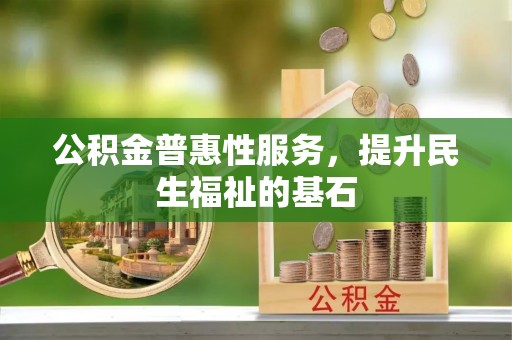 宁强公积金普惠性服务，提升民生福祉的基石