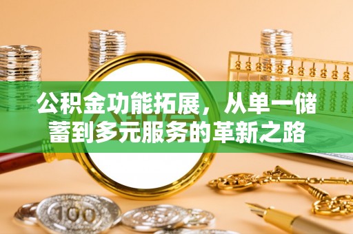 宁强公积金功能拓展，从单一储蓄到多元服务的革新之路