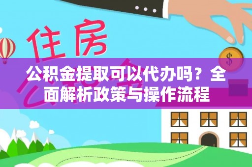 宁强公积金提取可以代办吗？全面解析政策与操作流程
