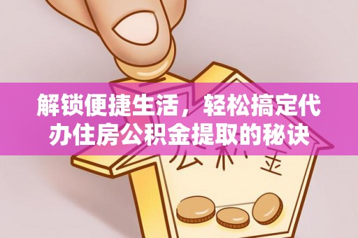 宁强解锁便捷生活，轻松搞定代办住房公积金提取的秘诀