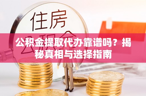 宁强公积金提取代办靠谱吗？揭秘真相与选择指南