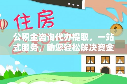 宁强公积金咨询代办提取，一站式服务，助您轻松解决资金难题