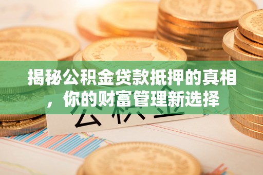 宁强揭秘公积金贷款抵押的真相，你的财富管理新选择