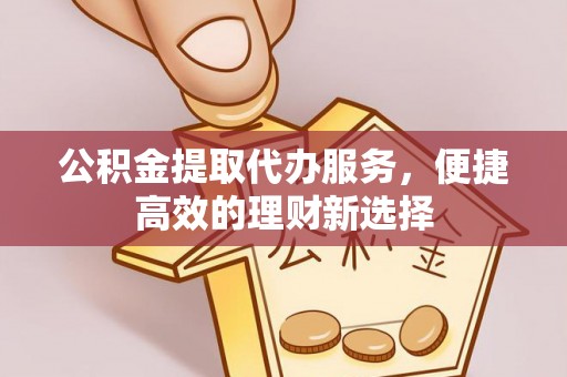 宁强公积金提取代办服务，便捷高效的理财新选择