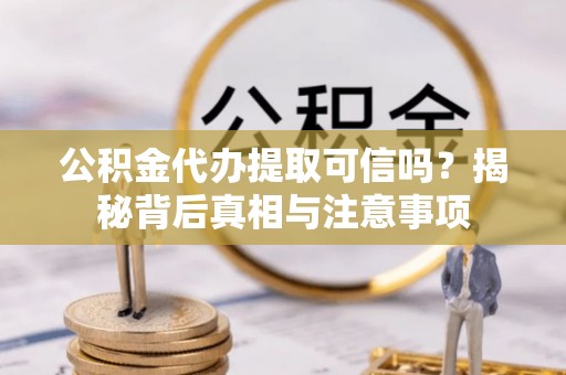 宁强公积金代办提取可信吗？揭秘背后真相与注意事项
