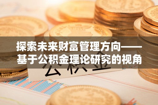 宁强探索未来财富管理方向——基于公积金理论研究的视角