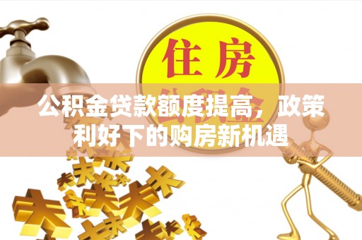 宁强公积金贷款额度提高，政策利好下的购房新机遇