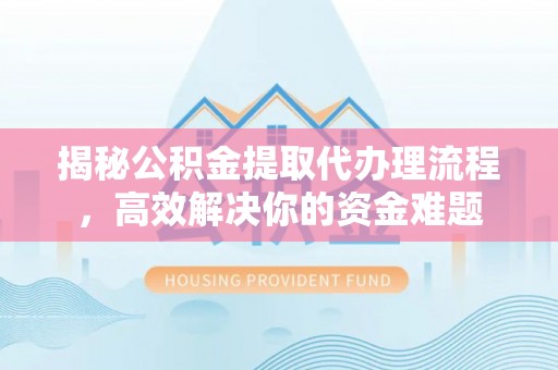 宁强揭秘公积金提取代办理流程，高效解决你的资金难题