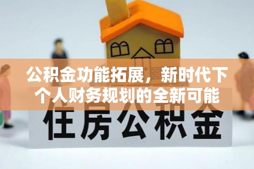 宁强公积金功能拓展，新时代下个人财务规划的全新可能