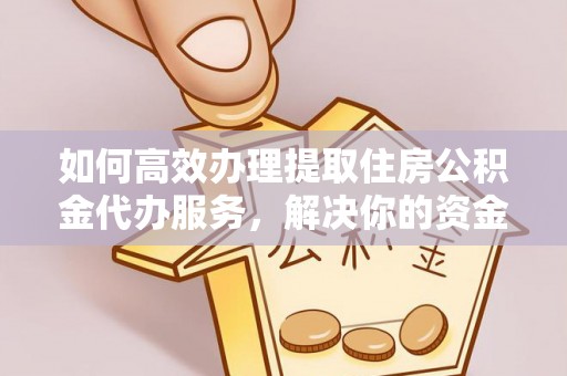 宁强如何高效办理提取住房公积金代办服务，解决你的资金需求