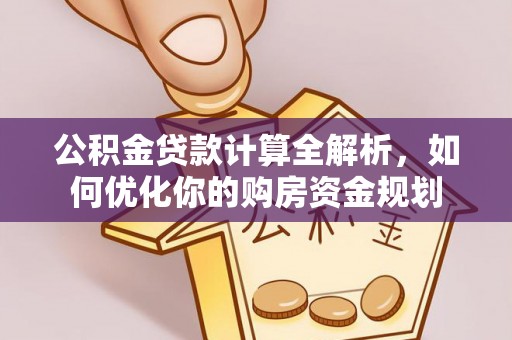 宁强公积金贷款计算全解析，如何优化你的购房资金规划