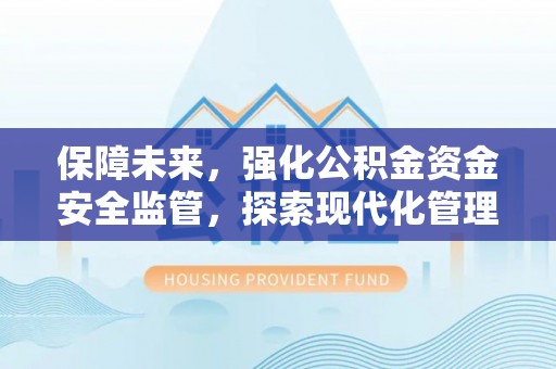 宁强保障未来，强化公积金资金安全监管，探索现代化管理新路径