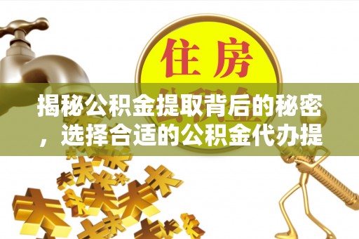宁强揭秘公积金提取背后的秘密，选择合适的公积金代办提取公司是关键