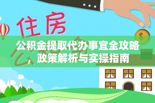 宁强公积金提取代办事宜全攻略，政策解析与实操指南