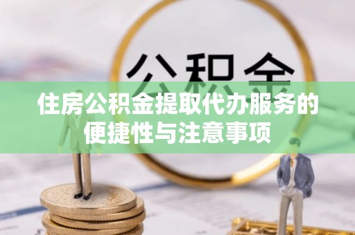 宁强住房公积金提取代办服务的便捷性与注意事项