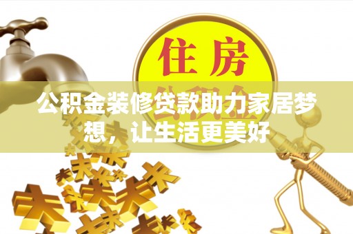 宁强公积金装修贷款助力家居梦想，让生活更美好