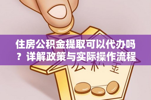 宁强住房公积金提取可以代办吗？详解政策与实际操作流程