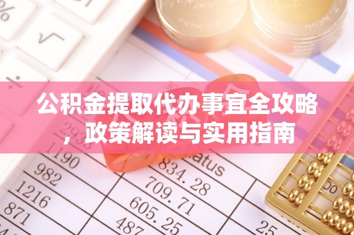 宁强公积金提取代办事宜全攻略，政策解读与实用指南