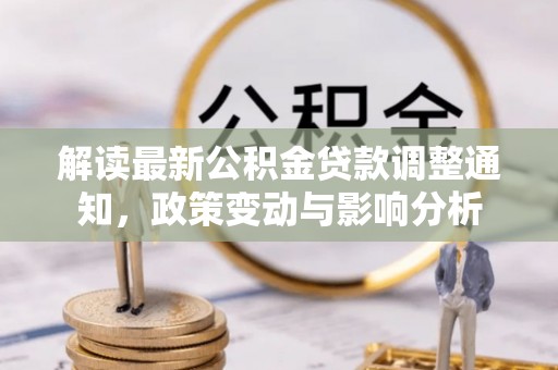 宁强解读最新公积金贷款调整通知，政策变动与影响分析