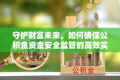 宁强守护财富未来，如何确保公积金资金安全监管的高效实施