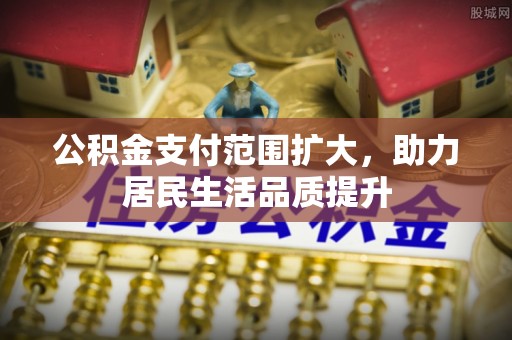 宁强公积金支付范围扩大，助力居民生活品质提升