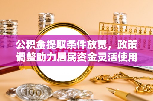 宁强公积金提取条件放宽，政策调整助力居民资金灵活使用