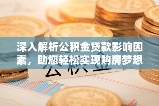 宁强深入解析公积金贷款影响因素，助您轻松实现购房梦想