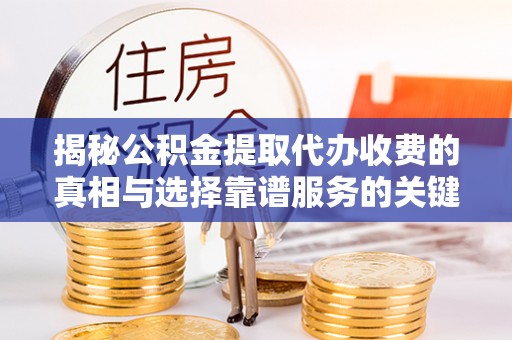 宁强揭秘公积金提取代办收费的真相与选择靠谱服务的关键