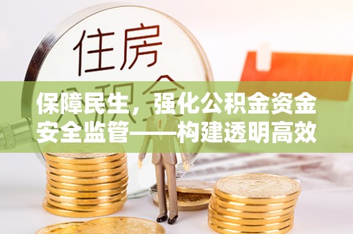 宁强保障民生，强化公积金资金安全监管——构建透明高效的管理体系