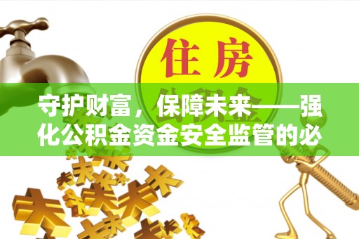 宁强守护财富，保障未来——强化公积金资金安全监管的必要性