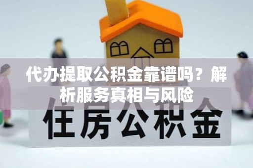 宁强代办提取公积金靠谱吗？解析服务真相与风险